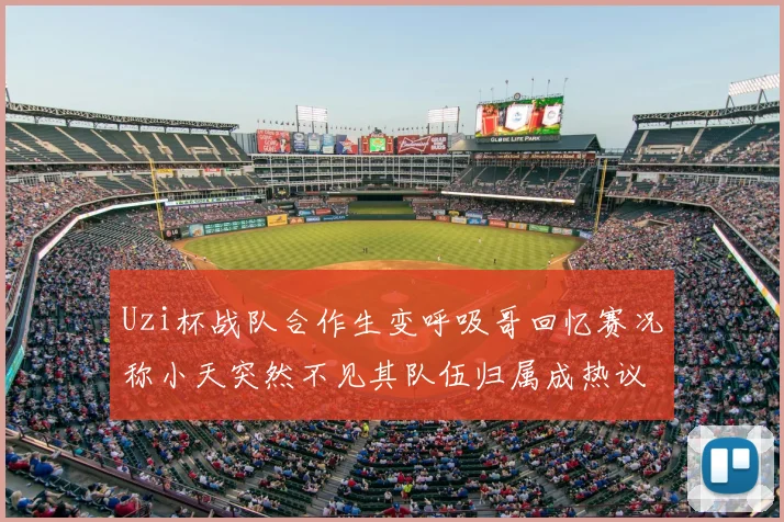 Uzi杯战队合作生变呼吸哥回忆赛况称小天突然不见其队伍归属成热议话题