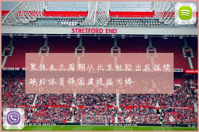 聚焦米兰周期从北京经验出发接续跑好体育强国建设接力棒