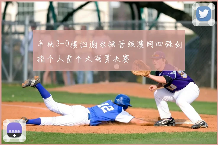 辛纳3-0横扫谢尔顿晋级澳网四强剑指个人首个大满贯决赛