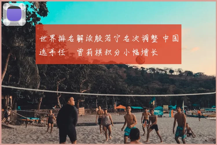 世界排名解读殷若宁名次调整 中国选手任玥曾莉棋积分小幅增长