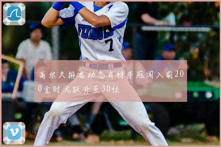 高尔夫排名动态肖特夺冠闯入前200金时沅跃升至30位