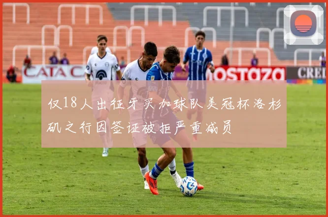 仅18人出征牙买加球队美冠杯洛杉矶之行因签证被拒严重减员