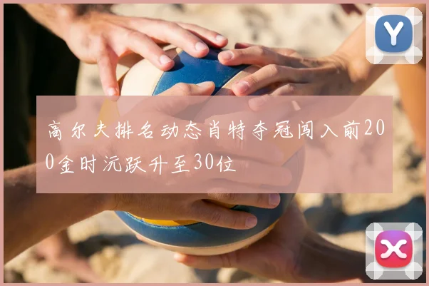 高尔夫排名动态肖特夺冠闯入前200金时沅跃升至30位